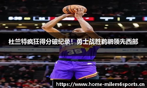 杜兰特疯狂得分破纪录！勇士战胜鹈鹕领先西部