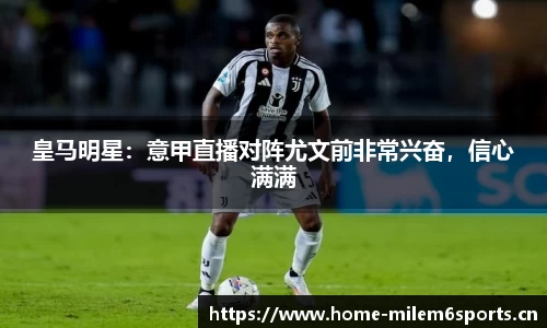 皇马明星：意甲直播对阵尤文前非常兴奋，信心满满