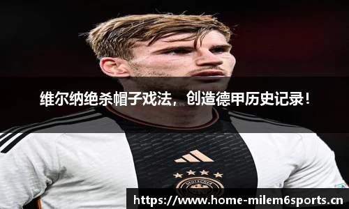 维尔纳绝杀帽子戏法，创造德甲历史记录！