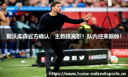 勒沃库森官方确认：主教练离职！队内迎来新帅！
