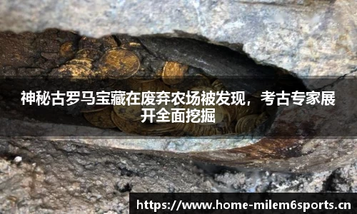 神秘古罗马宝藏在废弃农场被发现，考古专家展开全面挖掘