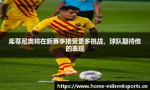库蒂尼奥将在新赛季接受更多挑战，球队期待他的表现