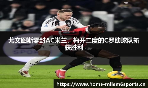 尤文图斯零封AC米兰，梅开二度的C罗助球队斩获胜利