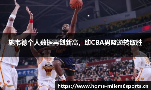施韦德个人数据再创新高，助CBA男篮逆转取胜