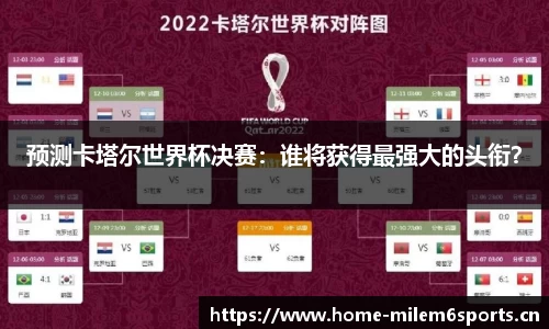 预测卡塔尔世界杯决赛：谁将获得最强大的头衔？