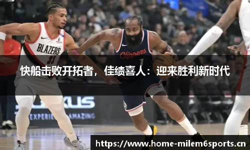 快船击败开拓者，佳绩喜人：迎来胜利新时代