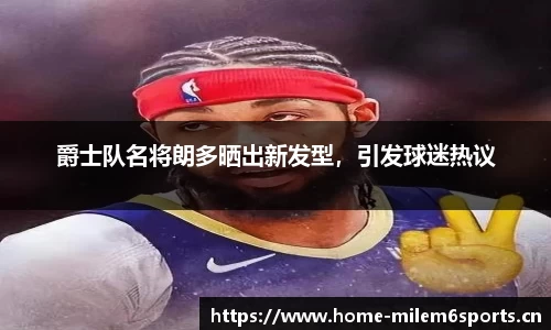 爵士队名将朗多晒出新发型，引发球迷热议