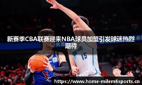 新赛季CBA联赛迎来NBA球员加盟引发球迷热烈期待