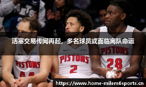 活塞交易传闻再起，多名球员或面临离队命运