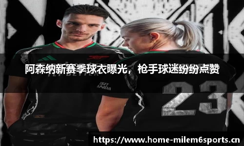 阿森纳新赛季球衣曝光，枪手球迷纷纷点赞