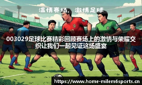 003029足球比赛精彩回顾赛场上的激情与荣耀交织让我们一起见证这场盛宴