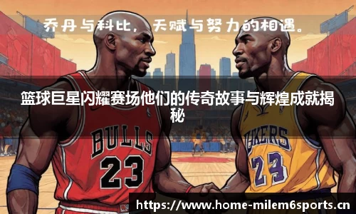 篮球巨星闪耀赛场他们的传奇故事与辉煌成就揭秘
