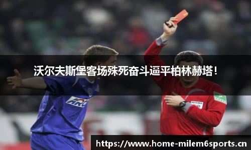 沃尔夫斯堡客场殊死奋斗逼平柏林赫塔！