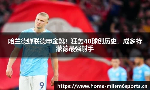 哈兰德蝉联德甲金靴！狂轰40球创历史，成多特蒙德最强射手