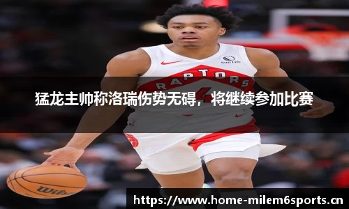 猛龙主帅称洛瑞伤势无碍，将继续参加比赛