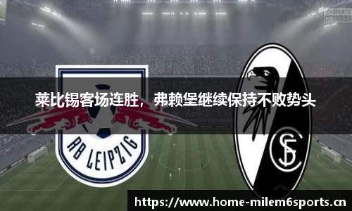 莱比锡客场连胜，弗赖堡继续保持不败势头