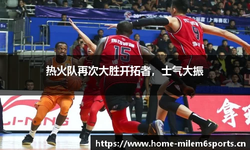 热火队再次大胜开拓者，士气大振