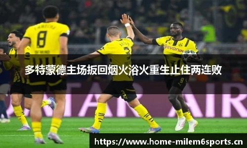 多特蒙德主场扳回烟火浴火重生止住两连败