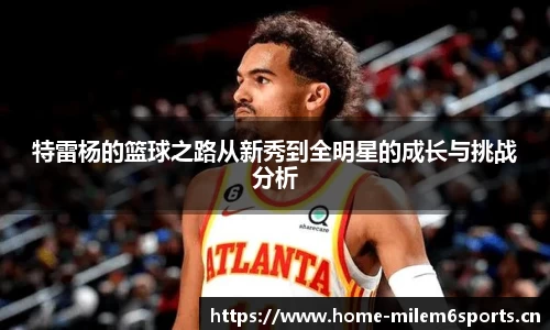 特雷杨的篮球之路从新秀到全明星的成长与挑战分析