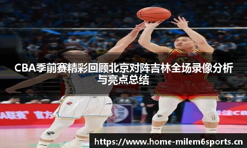 CBA季前赛精彩回顾北京对阵吉林全场录像分析与亮点总结