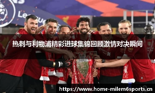 热刺与利物浦精彩进球集锦回顾激情对决瞬间