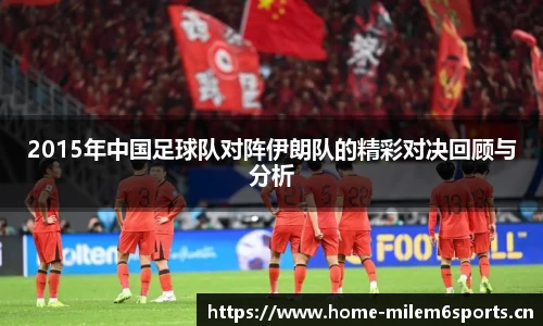 2015年中国足球队对阵伊朗队的精彩对决回顾与分析